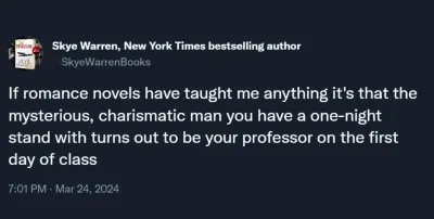 Tweet, which reads &#x27;If romance novels have taught me anything it&#x27;s that the mysterious, charismatic man you have a one-night stand with turns out to be our professor on the first day of class&#x27;